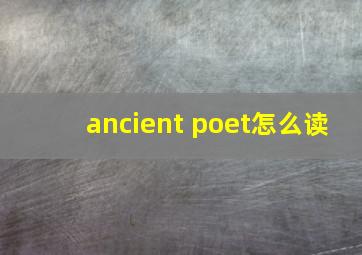 ancient poet怎么读